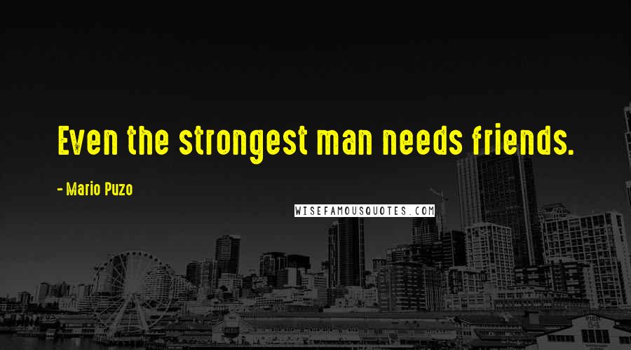 Mario Puzo Quotes: Even the strongest man needs friends.