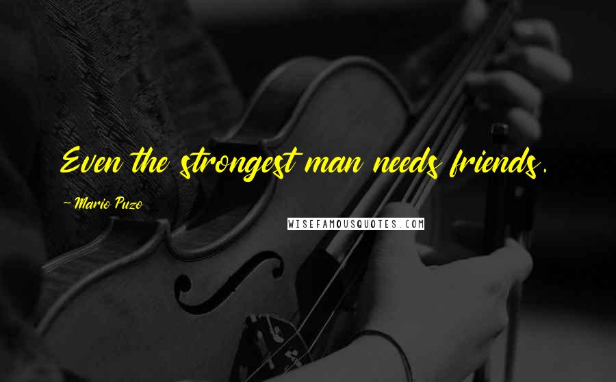 Mario Puzo Quotes: Even the strongest man needs friends.