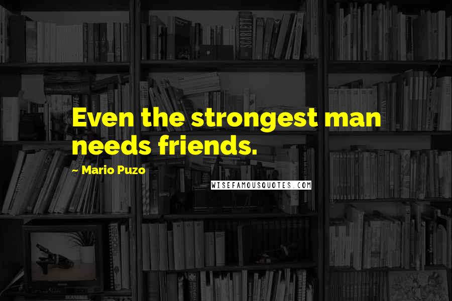 Mario Puzo Quotes: Even the strongest man needs friends.