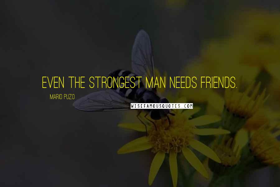Mario Puzo Quotes: Even the strongest man needs friends.