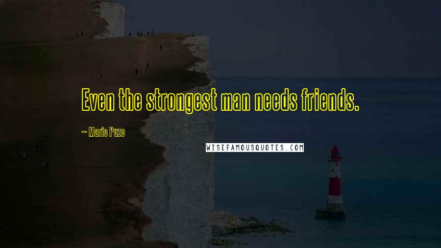 Mario Puzo Quotes: Even the strongest man needs friends.