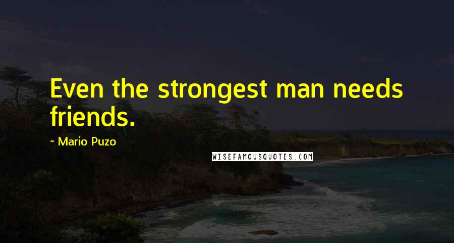 Mario Puzo Quotes: Even the strongest man needs friends.