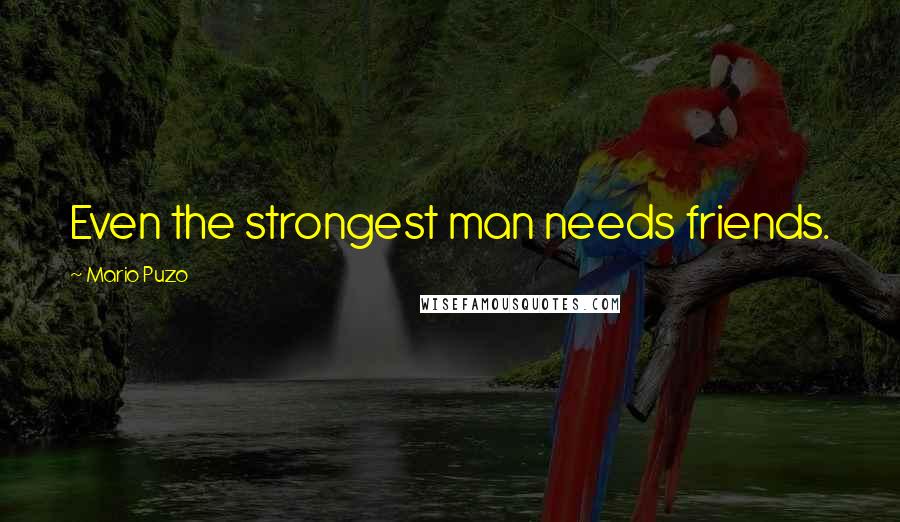 Mario Puzo Quotes: Even the strongest man needs friends.