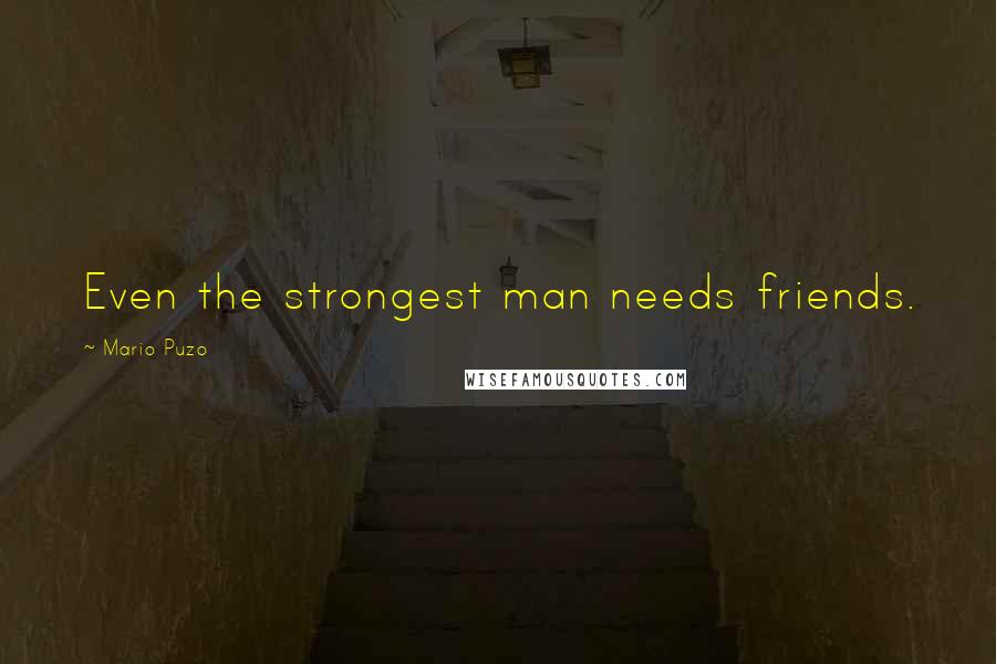 Mario Puzo Quotes: Even the strongest man needs friends.