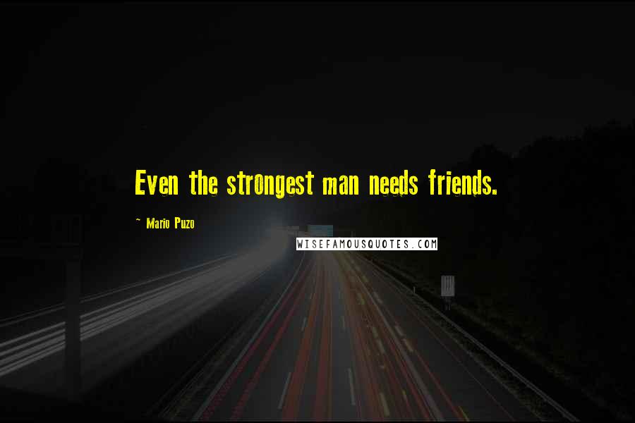 Mario Puzo Quotes: Even the strongest man needs friends.