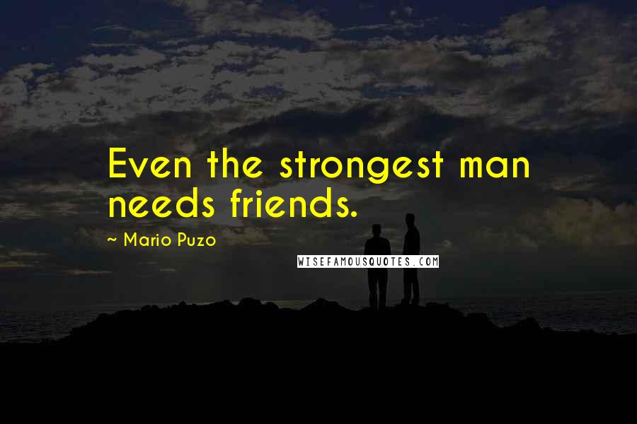 Mario Puzo Quotes: Even the strongest man needs friends.