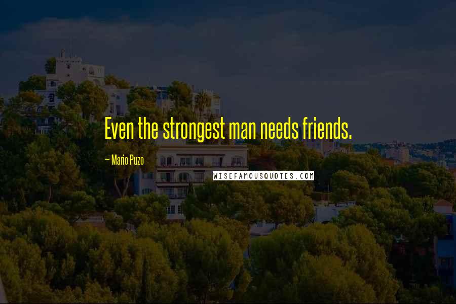 Mario Puzo Quotes: Even the strongest man needs friends.