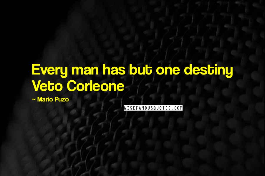 Mario Puzo Quotes: Every man has but one destiny Veto Corleone