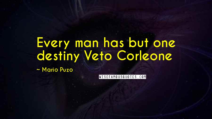 Mario Puzo Quotes: Every man has but one destiny Veto Corleone