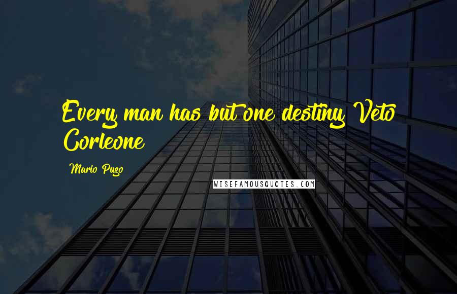 Mario Puzo Quotes: Every man has but one destiny Veto Corleone