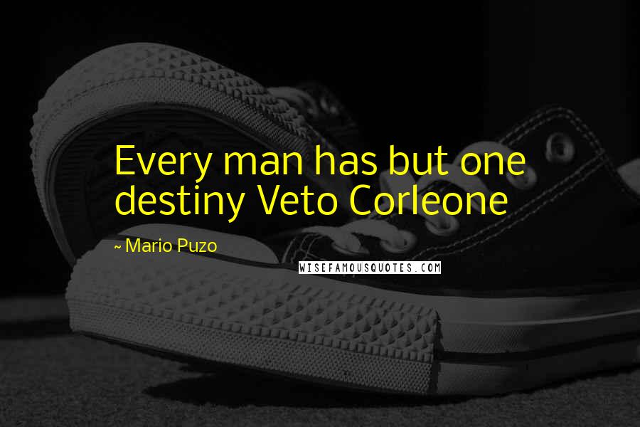 Mario Puzo Quotes: Every man has but one destiny Veto Corleone