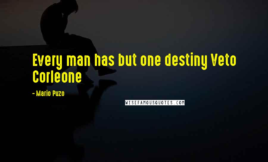Mario Puzo Quotes: Every man has but one destiny Veto Corleone