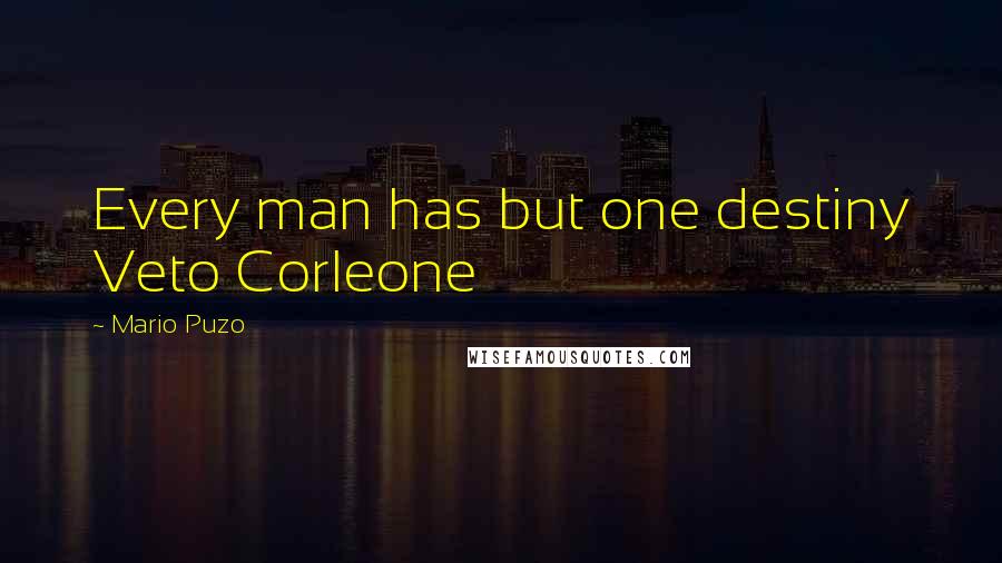 Mario Puzo Quotes: Every man has but one destiny Veto Corleone