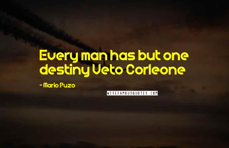 Mario Puzo Quotes: Every man has but one destiny Veto Corleone
