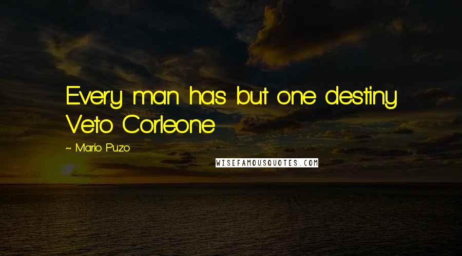 Mario Puzo Quotes: Every man has but one destiny Veto Corleone