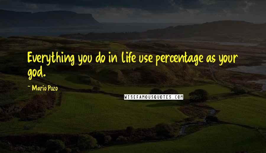 Mario Puzo Quotes: Everything you do in life use percentage as your god.