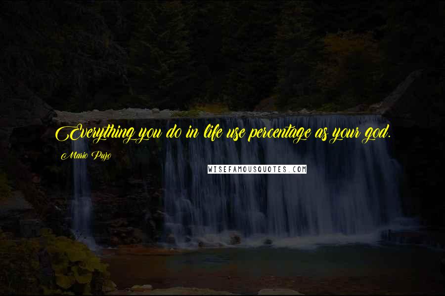 Mario Puzo Quotes: Everything you do in life use percentage as your god.