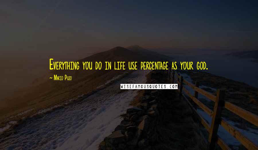 Mario Puzo Quotes: Everything you do in life use percentage as your god.