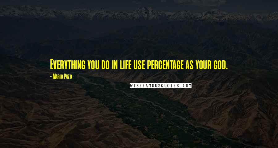 Mario Puzo Quotes: Everything you do in life use percentage as your god.