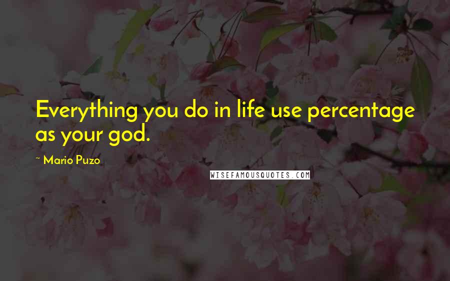 Mario Puzo Quotes: Everything you do in life use percentage as your god.
