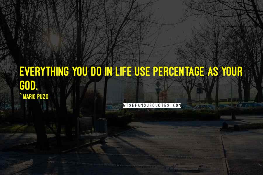 Mario Puzo Quotes: Everything you do in life use percentage as your god.