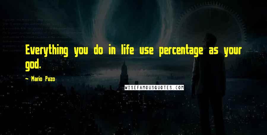 Mario Puzo Quotes: Everything you do in life use percentage as your god.