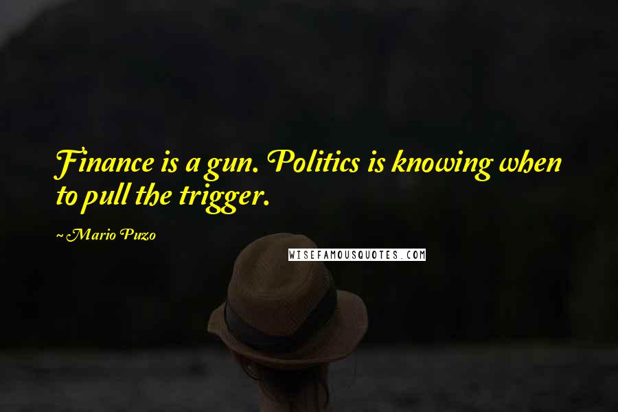 Mario Puzo Quotes: Finance is a gun. Politics is knowing when to pull the trigger.