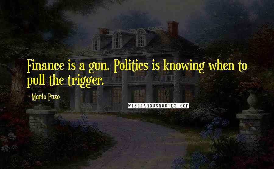 Mario Puzo Quotes: Finance is a gun. Politics is knowing when to pull the trigger.