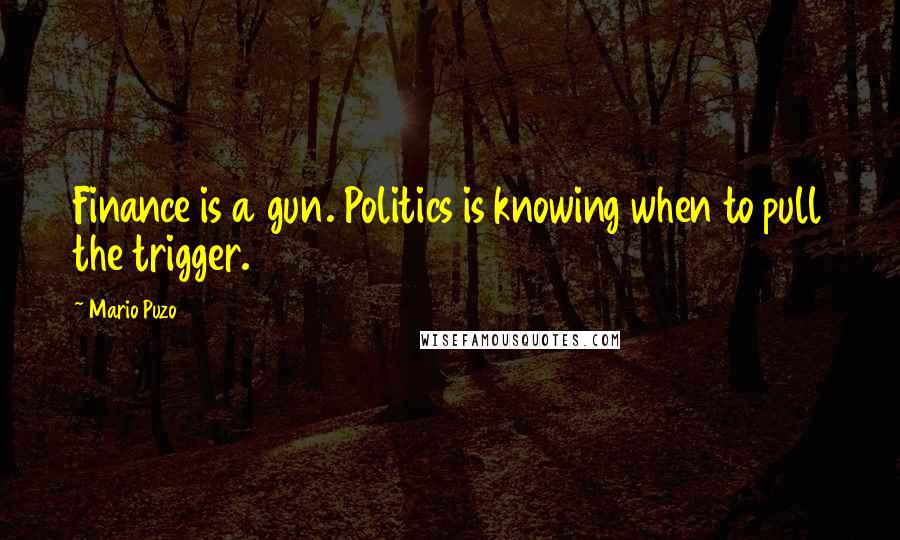 Mario Puzo Quotes: Finance is a gun. Politics is knowing when to pull the trigger.