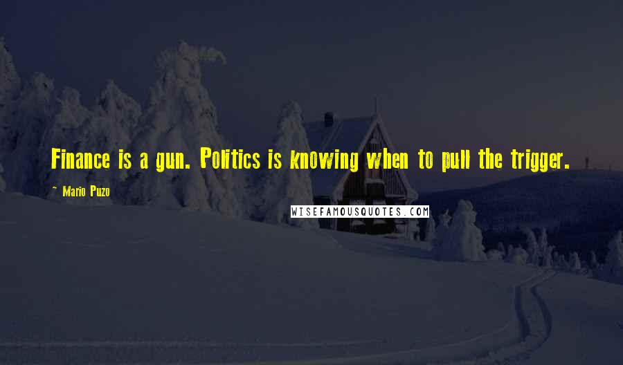 Mario Puzo Quotes: Finance is a gun. Politics is knowing when to pull the trigger.