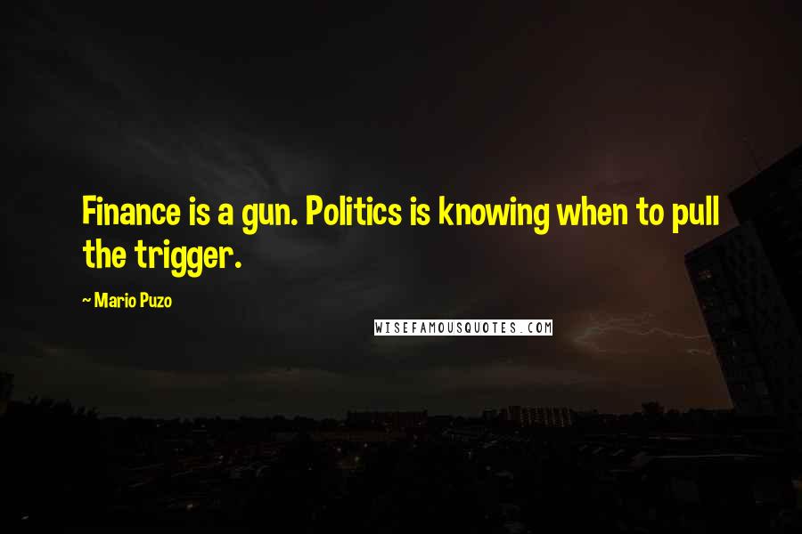 Mario Puzo Quotes: Finance is a gun. Politics is knowing when to pull the trigger.