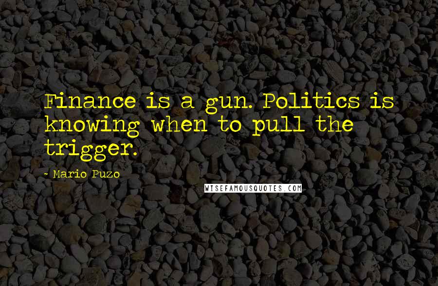 Mario Puzo Quotes: Finance is a gun. Politics is knowing when to pull the trigger.