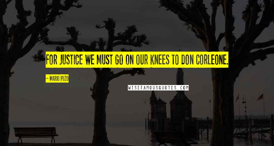 Mario Puzo Quotes: For justice we must go on our knees to Don Corleone.