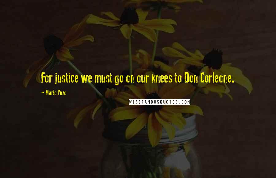 Mario Puzo Quotes: For justice we must go on our knees to Don Corleone.