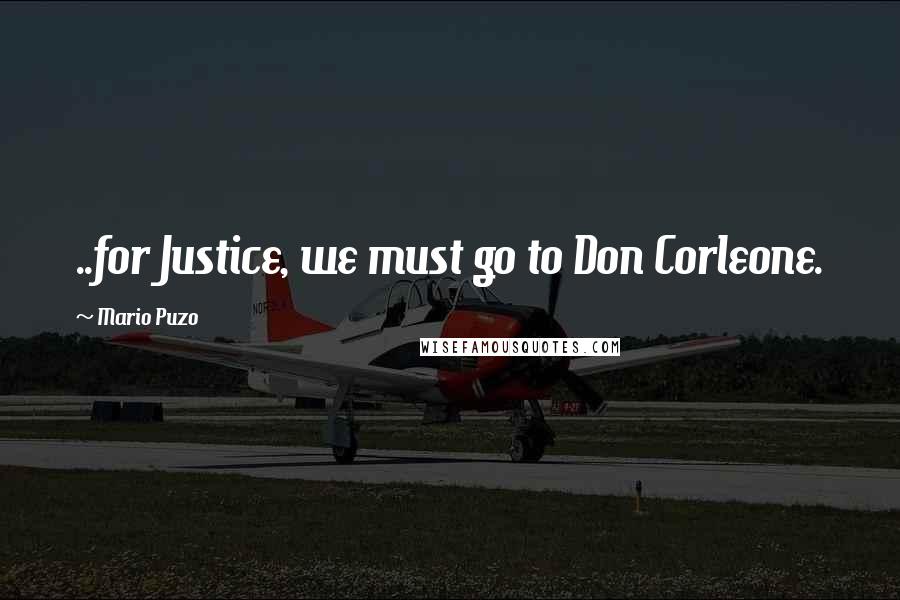 Mario Puzo Quotes: ..for Justice, we must go to Don Corleone.