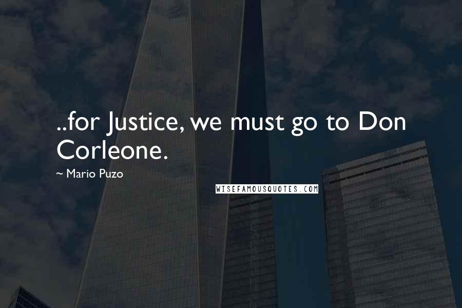 Mario Puzo Quotes: ..for Justice, we must go to Don Corleone.