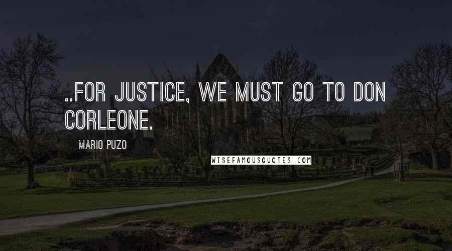 Mario Puzo Quotes: ..for Justice, we must go to Don Corleone.