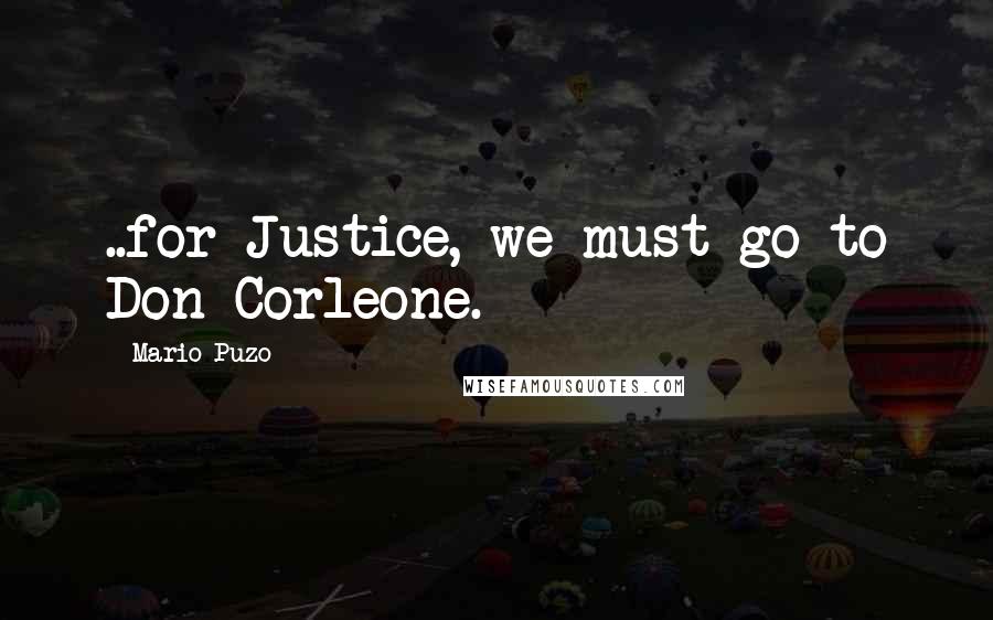 Mario Puzo Quotes: ..for Justice, we must go to Don Corleone.