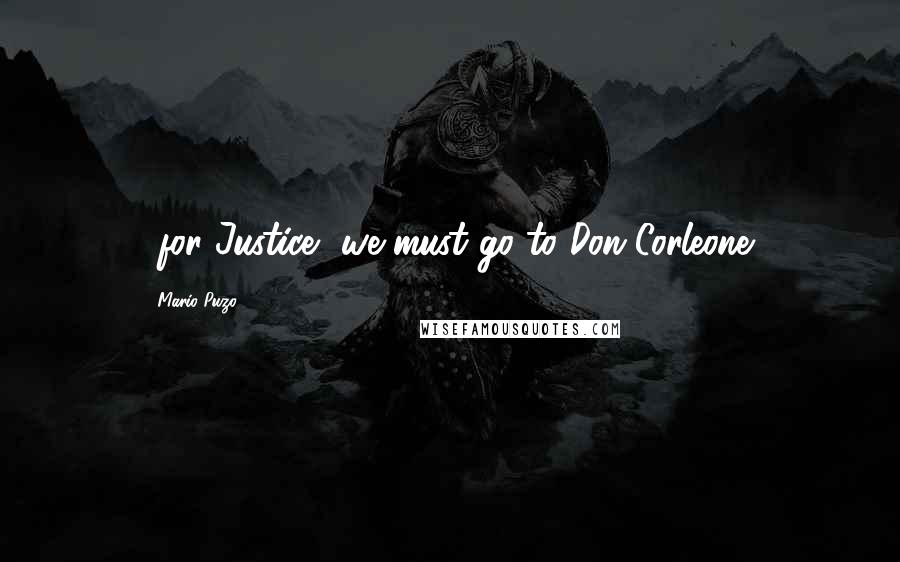 Mario Puzo Quotes: ..for Justice, we must go to Don Corleone.