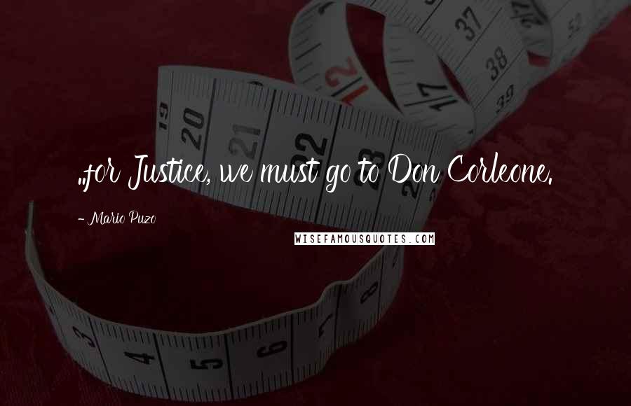 Mario Puzo Quotes: ..for Justice, we must go to Don Corleone.