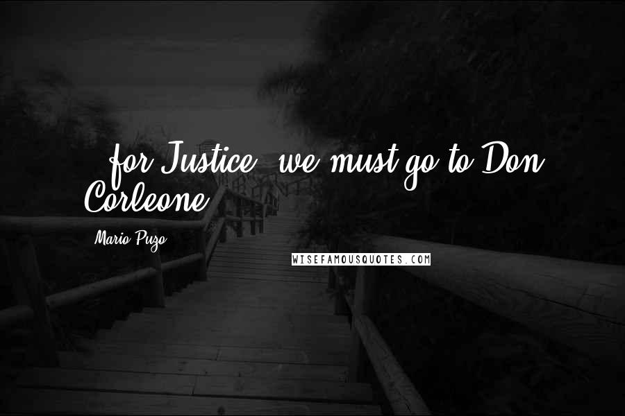 Mario Puzo Quotes: ..for Justice, we must go to Don Corleone.