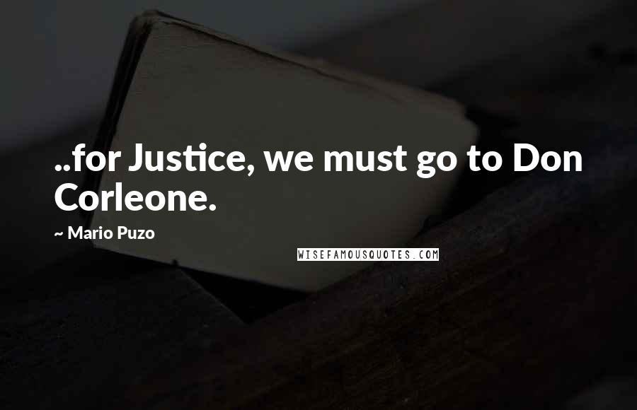Mario Puzo Quotes: ..for Justice, we must go to Don Corleone.