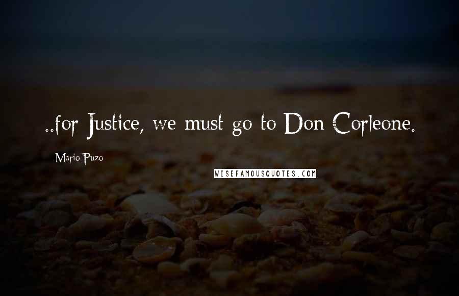 Mario Puzo Quotes: ..for Justice, we must go to Don Corleone.