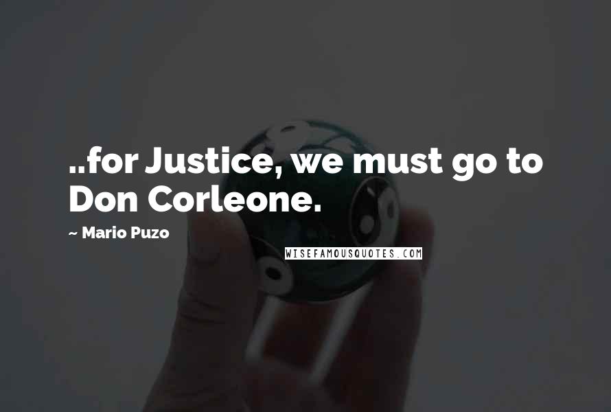Mario Puzo Quotes: ..for Justice, we must go to Don Corleone.