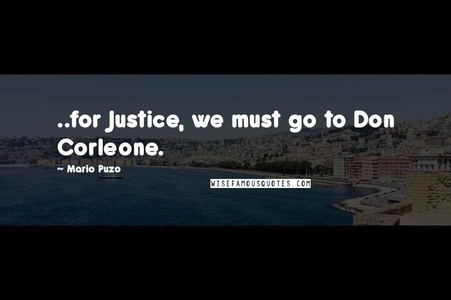 Mario Puzo Quotes: ..for Justice, we must go to Don Corleone.