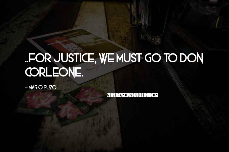 Mario Puzo Quotes: ..for Justice, we must go to Don Corleone.