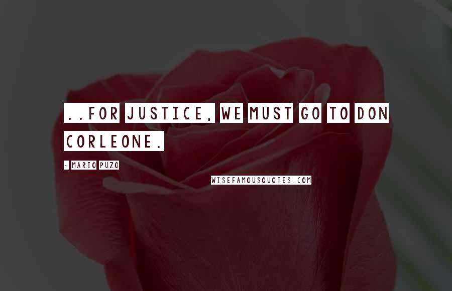 Mario Puzo Quotes: ..for Justice, we must go to Don Corleone.