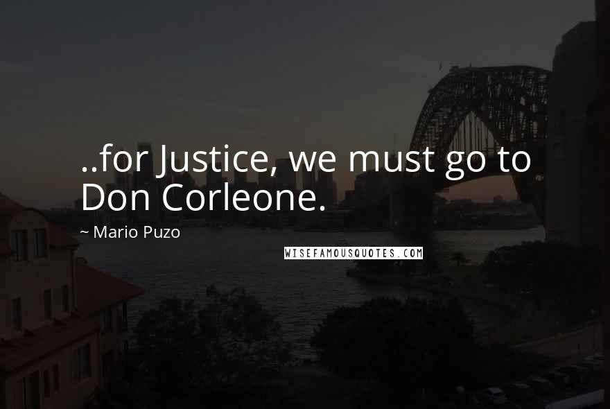 Mario Puzo Quotes: ..for Justice, we must go to Don Corleone.