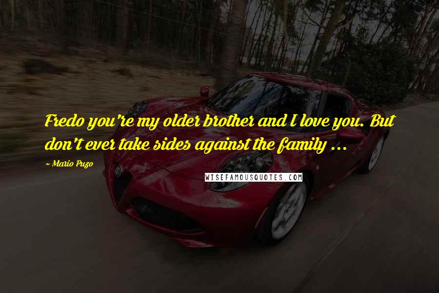 Mario Puzo Quotes: Fredo you're my older brother and I love you. But don't ever take sides against the family ...