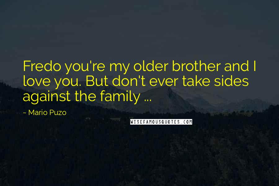 Mario Puzo Quotes: Fredo you're my older brother and I love you. But don't ever take sides against the family ...